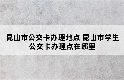 昆山市公交卡办理地点 昆山市学生公交卡办理点在哪里